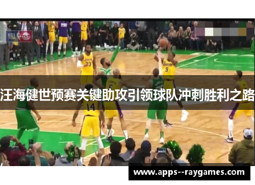 汪海健世预赛关键助攻引领球队冲刺胜利之路